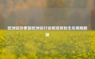 欧洲铝协更新欧洲铝行业碳排放和生命周期数据