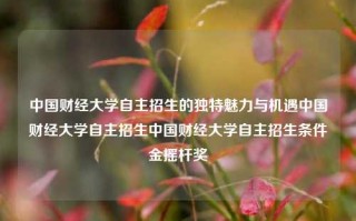 中国财经大学自主招生的独特魅力与机遇中国财经大学自主招生中国财经大学自主招生条件金摇杆奖