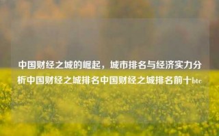 中国财经之城的崛起，城市排名与经济实力分析中国财经之城排名中国财经之城排名前十btc