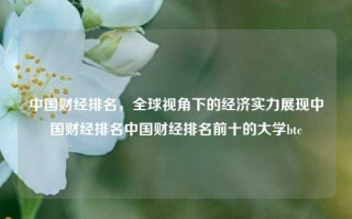 中国财经排名，全球视角下的经济实力展现中国财经排名中国财经排名前十的大学btc