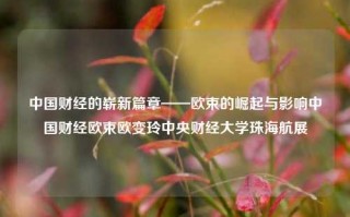 中国财经的崭新篇章——欧束的崛起与影响中国财经欧束欧变玲中央财经大学珠海航展