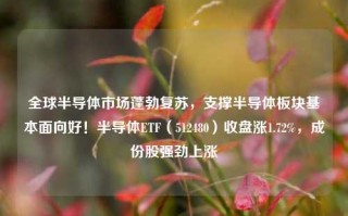 全球半导体市场蓬勃复苏，支撑半导体板块基本面向好！半导体ETF（512480）收盘涨1.72%，成份股强劲上涨