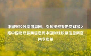 中国财经股票信息网，引领投资者走向财富之路中国财经股票信息网中国财经股票信息网官网李庚希