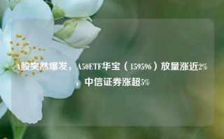 A股突然爆发，A50ETF华宝（159596）放量涨近2%，中信证券涨超5%