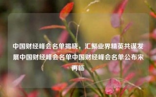 中国财经峰会名单揭晓，汇聚业界精英共谋发展中国财经峰会名单中国财经峰会名单公布宋再临