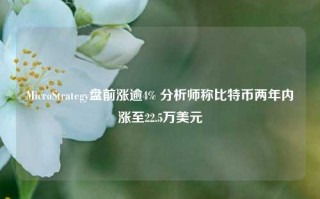 MicroStrategy盘前涨逾4% 分析师称比特币两年内涨至22.5万美元