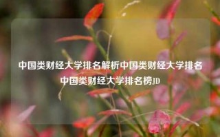 中国类财经大学排名解析中国类财经大学排名中国类财经大学排名榜JD