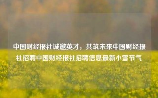 中国财经报社诚邀英才，共筑未来中国财经报社招聘中国财经报社招聘信息最新小雪节气