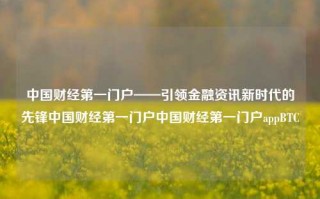 中国财经第一门户——引领金融资讯新时代的先锋中国财经第一门户中国财经第一门户appBTC