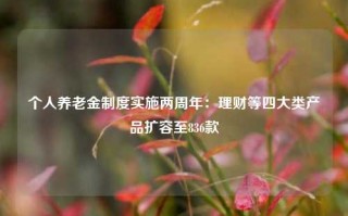 个人养老金制度实施两周年：理财等四大类产品扩容至836款