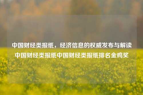 中国财经类报纸，经济信息的权威发布与解读中国财经类报纸中国财经类报纸排名金鸡奖-第1张图片-中国财经