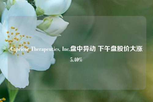 Capricor Therapeutics, Inc.盘中异动 下午盘股价大涨5.40%-第1张图片-中国财经