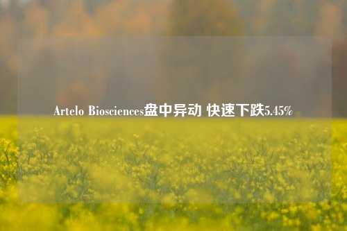 Artelo Biosciences盘中异动 快速下跌5.45%-第1张图片-中国财经