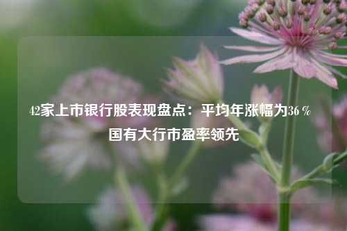 42家上市银行股表现盘点：平均年涨幅为36％ 国有大行市盈率领先