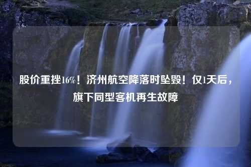 股价重挫16%！济州航空降落时坠毁！仅1天后，旗下同型客机再生故障