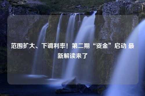 范围扩大、下调利率！第二期“资金”启动 最新解读来了