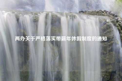 两办关于严格落实带薪年休假制度的通知