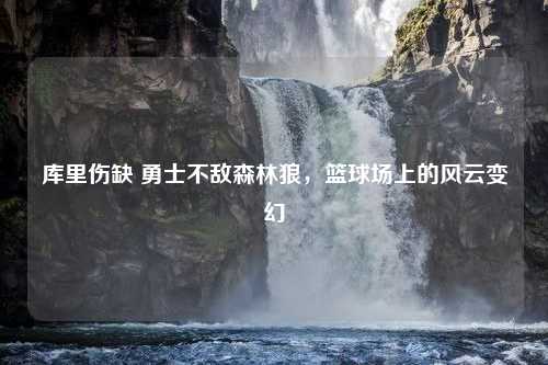 库里伤缺 勇士不敌森林狼，篮球场上的风云变幻
