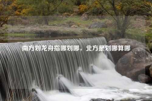 南方划龙舟指哪划哪，北方是划哪算哪