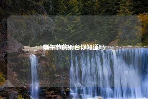 端午节的别名你知道吗