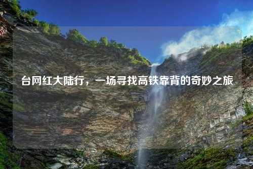 台网红大陆行，一场寻找高铁靠背的奇妙之旅