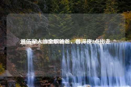退伍军人当全职爸爸，曾深夜2点出走